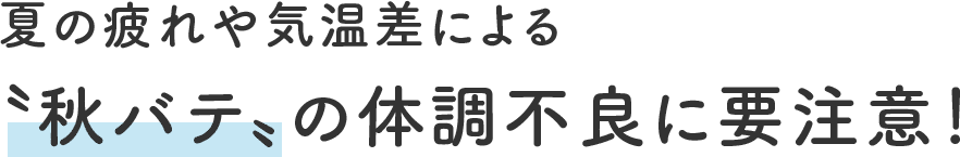 夏の疲れや気温差による〝秋バテ〟の体調不良に要注意!