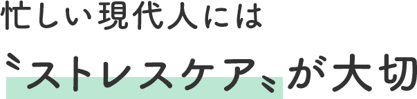 忙しい現代人には〝ストレスケア〟が大切