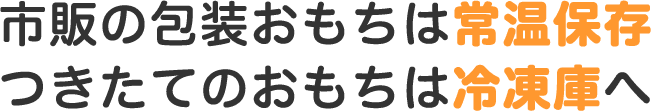 市販の包装おもちは常温保存 つきたてのおもちは冷凍庫へ
