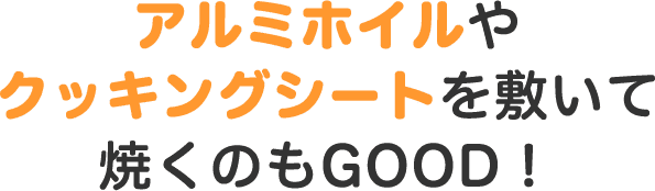 アルミホイルやクッキングシートを敷いて焼くのもGOOD!