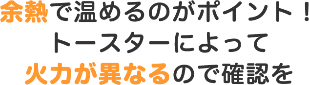 余熱で温めるのがポイント!トースターによって火力が異なるので確認を