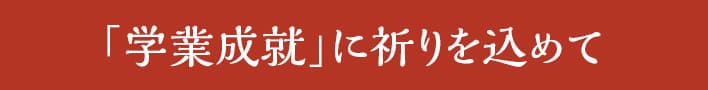 「学業成就」に祈りを込めて
