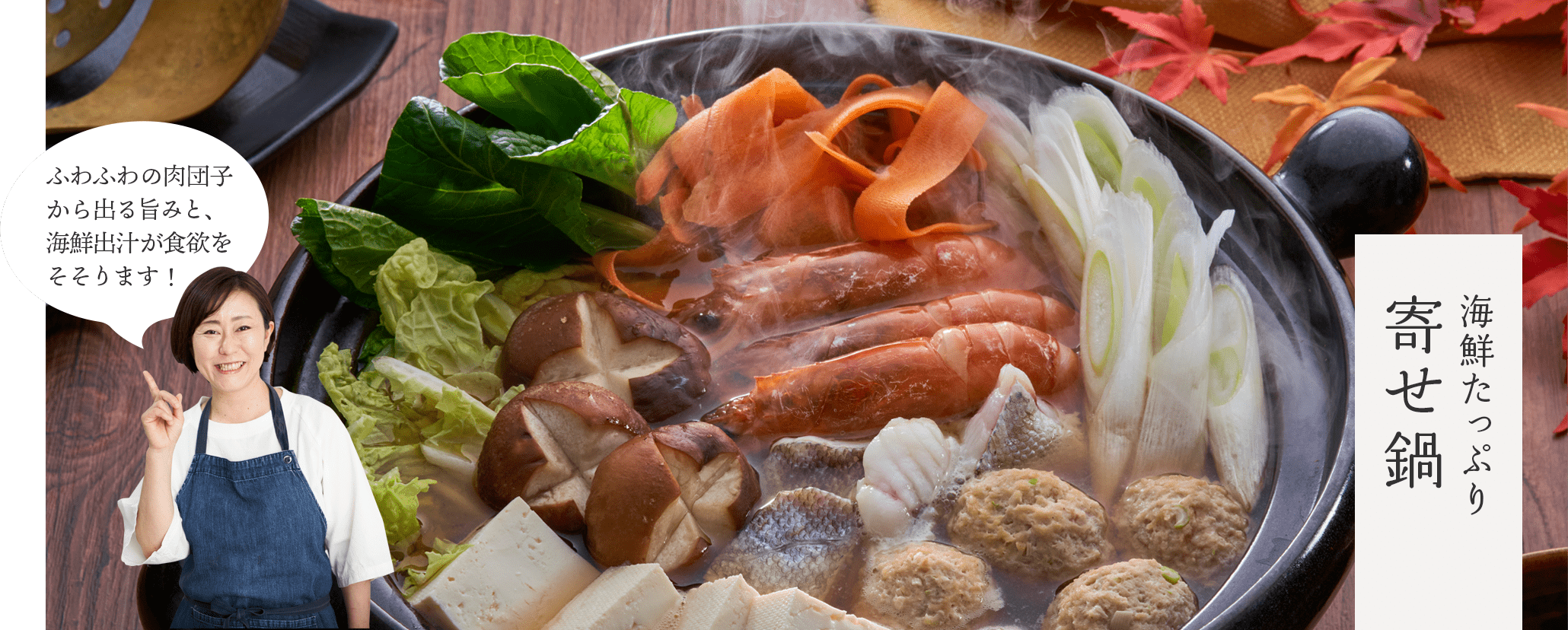 「海鮮たっぷり寄せ鍋」ふわふわの肉団子から出る旨みと、海鮮出汁が食欲をそそります！