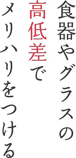 食器やグラスの高低差でメリハリをつける