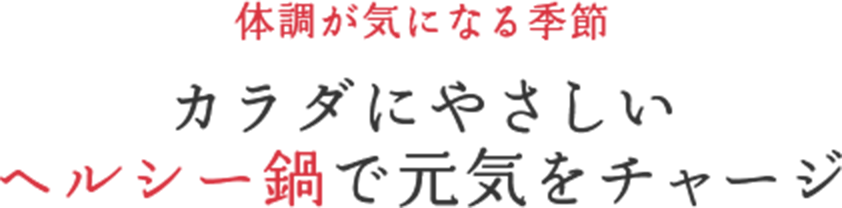 体調が気になる季節 カラダにやさしいヘルシー鍋で元気をチャージ