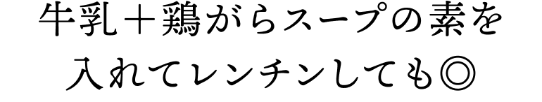 牛乳と鶏ガラスープの素を入れてレンチンしてもOK