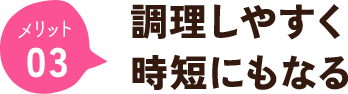 調理しやすく時短にもなる