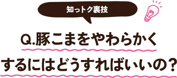 豚こまをやわらかくするにはどうしたらいいの？