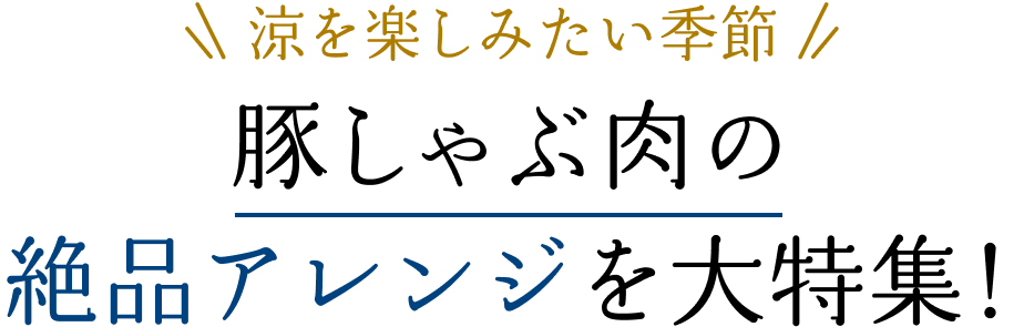 涼を楽しみたい季節。豚しゃぶ肉の絶品アレンジを大特集