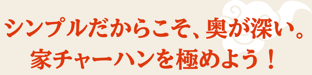シンプルだからこそ、奥が深い。家チャーハンを極めよう！