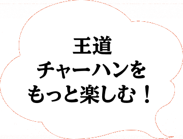 王道チャーハンをもっと楽しむ！