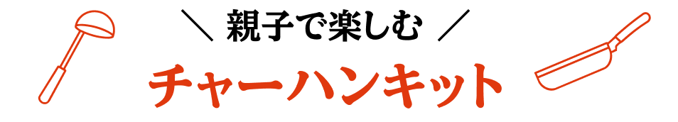 ＼ 親子で楽しむ ／ チャーハンキット
