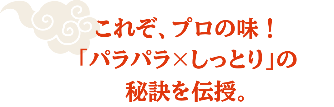 これぞ、プロの味！「パラパラ×しっとり」の秘訣を伝授。