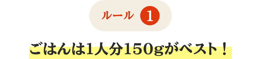 ルール1 ごはんは1人分150gがベスト！