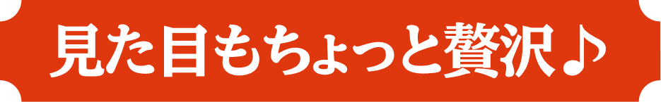 見た目もちょっと贅沢♪