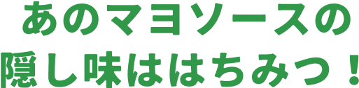 あのマヨソースの隠し味ははちみつ!