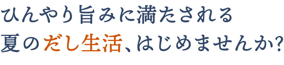 ひんやり旨みに満たされる夏のだし生活、はじめませんか？