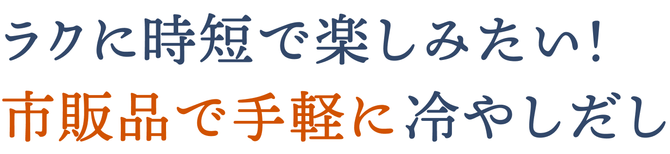 ラクに時短で楽しみたい！市販品で手軽に冷やしだし