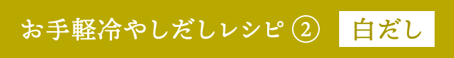 お手軽冷やしだしレシピ② 白だし