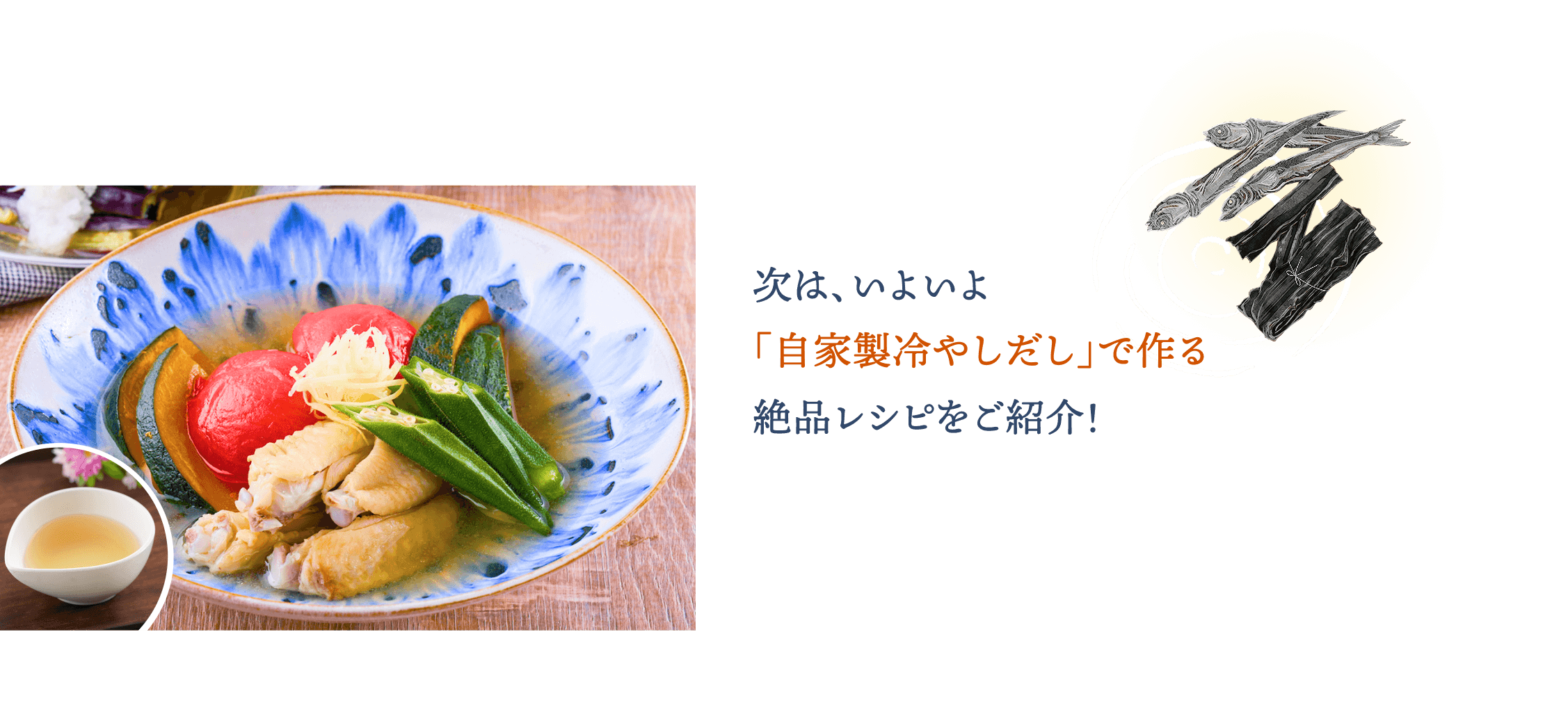 次は、いよいよ「自家製冷やしだし」で作る絶品レシピをご紹介！