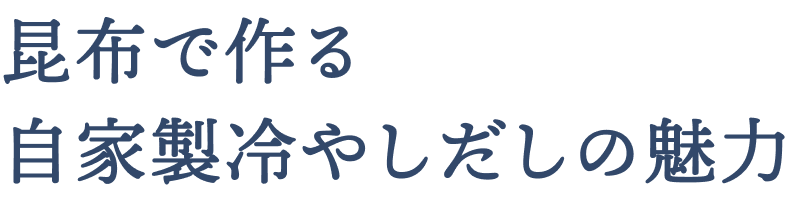 昆布で作る自家製冷やしだしの魅力