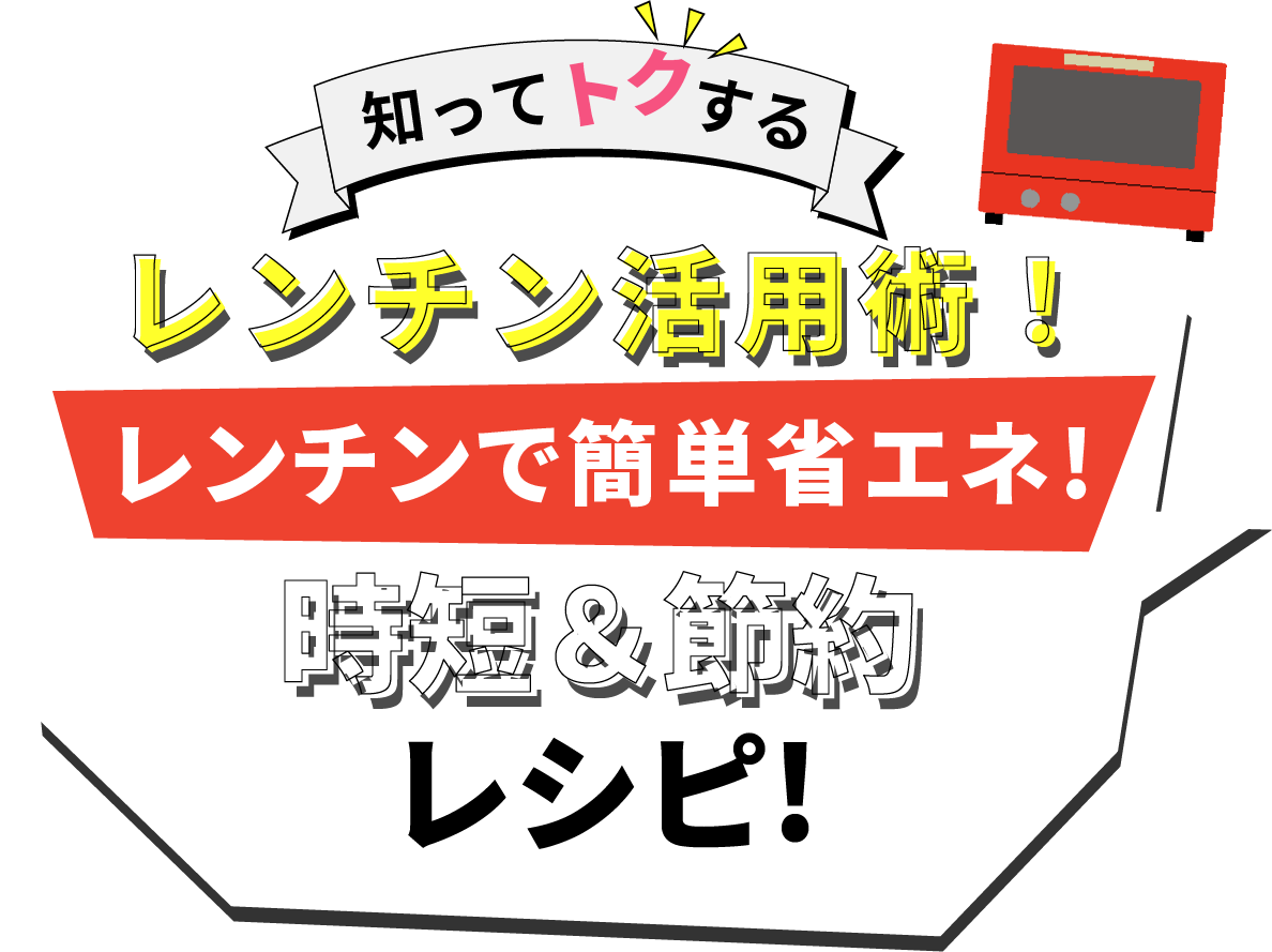 知ってトクするレンチン活用術!レンチンで簡単省エネ!時短&節約レシピ!
