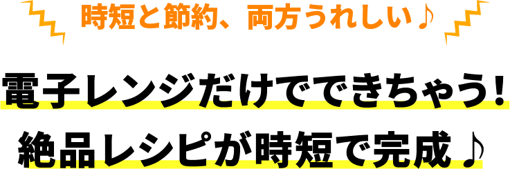 時短と節約、両方うれしい♪電子レンジだけでできちゃう!絶品レシピが時短で完成♪