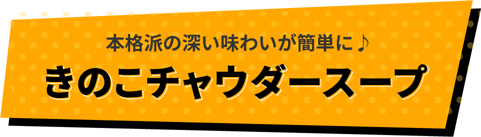 本格派の深い味わいが簡単に♪きのこチャウダースープ