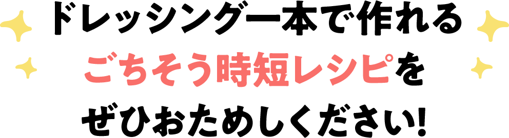 ドレッシング一本で作れるごちそう時短レシピをぜひおためしください！