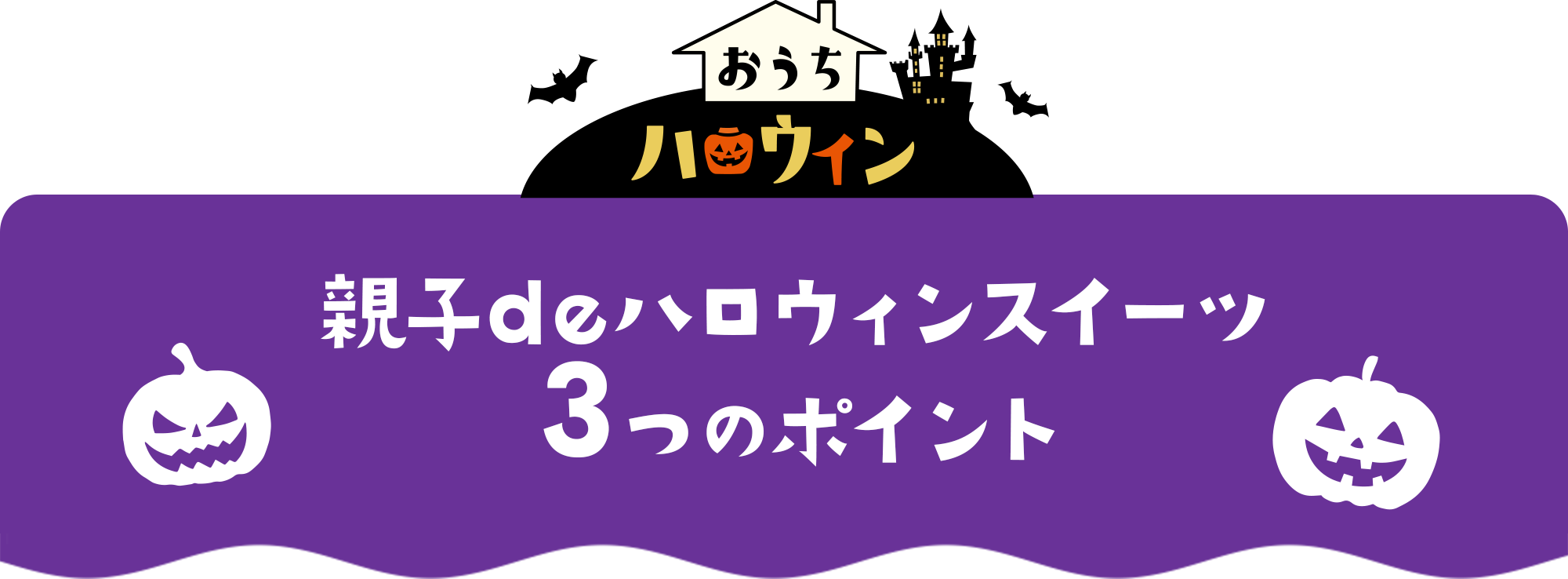 おうちハロウィン 親子deハロウィンスイーツ 3つのポイント