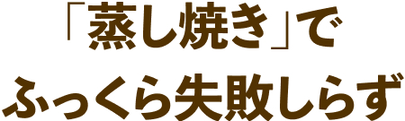 「蒸し焼き」でふっくら失敗しらず