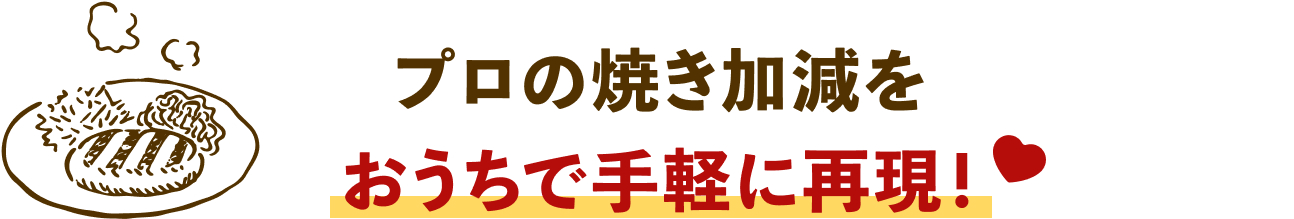 プロの焼き加減をおうちで手軽に再現！
