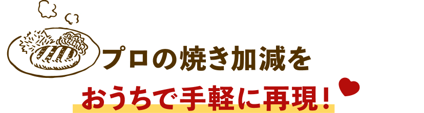 プロの焼き加減をおうちで手軽に再現！