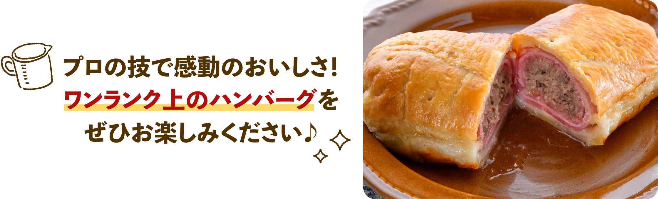 プロの技で感動のおいしさ！ワンランク上のハンバーグをぜひお楽しみください♪