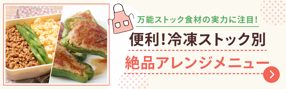 万能ストック食材の実力に注目！ 便利！冷凍ストック別 絶品アレンジメニュー
