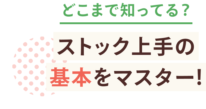 どこまで知ってる？ ストック上手の基本をマスター！