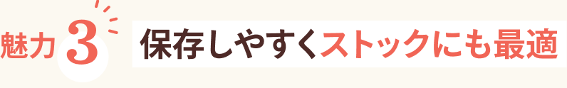 魅力3 保存しやすくストックにも最適