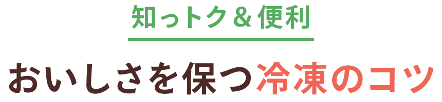 知っトク＆便利 おいしさを保つ冷凍のコツ