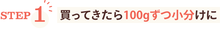 STEP1 買ってきたら100gずつ小分けに