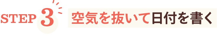 STEP3 空気を抜いて日付を書く