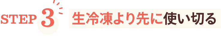 STEP3 生冷凍より先に使い切る