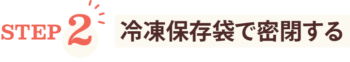 STEP2 冷凍保存袋で密閉する