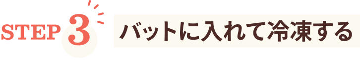 STEP3 バットに入れて冷凍する