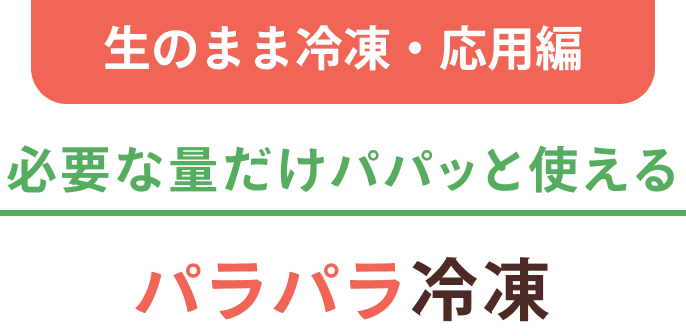 ❶ 生のまま冷凍・応用編 必要な量だけパパッと使える パラパラ冷凍