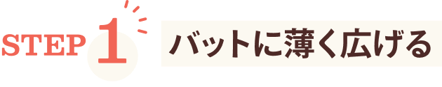 STEP1 バットに薄く広げる