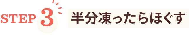 STEP3 半分凍ったらほぐす