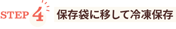 STEP4 保存袋に移して冷凍保存