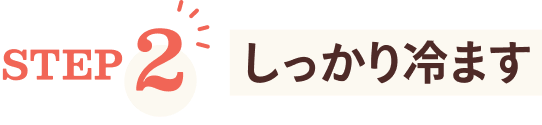 STEP2 しっかり冷ます