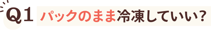 Q1 パックのまま冷凍していい？