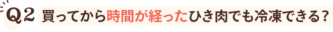 Q2 買ってから時間が経ったひき肉でも冷凍できる？